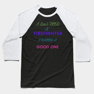 I do not need a Firefighter, I raised a good one Baseball T-Shirt